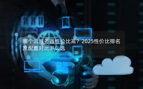 哪个云服务器性价比高？2025性价比排名及配置对比怎么选