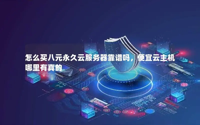 怎么买八元永久云服务器靠谱吗,便宜云主机哪里有真的 怎么买八元永久云服务器靠谱吗,便宜云主机哪里有真的