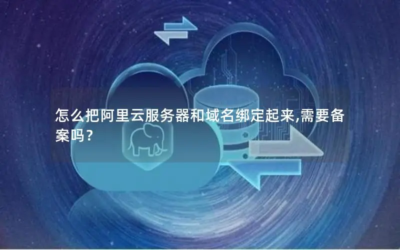 怎么把阿里云服务器和域名绑定起来,需要备案吗? 怎么把阿里云服务器和域名绑定起来,需要备案吗?