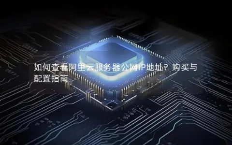 如何查看阿里云服务器公网IP地址？购买与配置指南