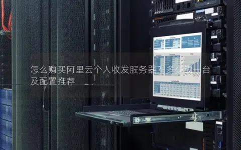 怎么购买阿里云个人收发服务器？多少钱一台及配置推荐