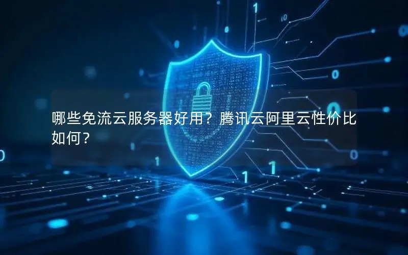 哪些免流云服务器好用？腾讯云阿里云性价比如何？