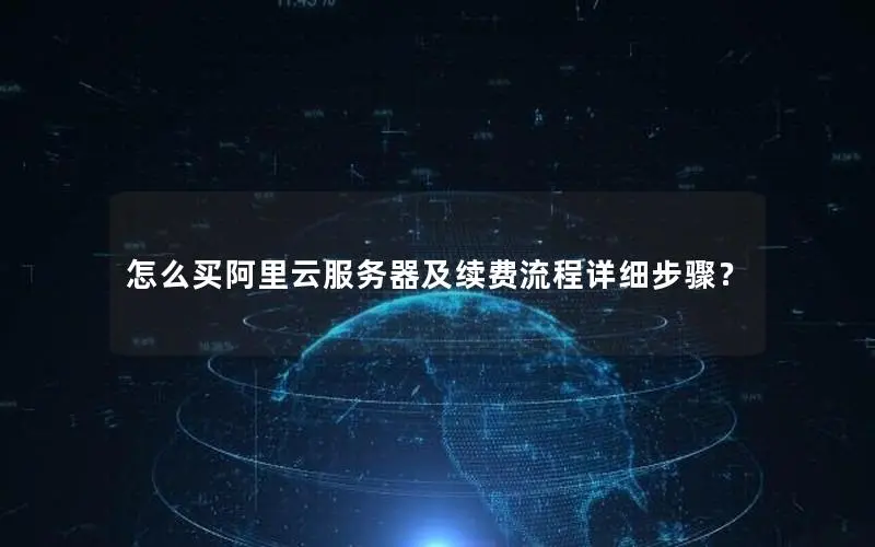 怎么买阿里云服务器及续费流程详细步骤? 怎么买阿里云服务器及续费流程详细步骤?