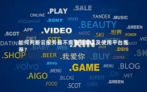 如何判断云服务器不需要备案以及使用平台推荐? 如何判断云服务器不需要备案以及使用平台推荐?