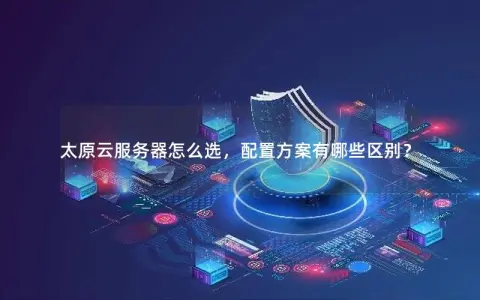太原云服务器怎么选，配置方案有哪些区别？