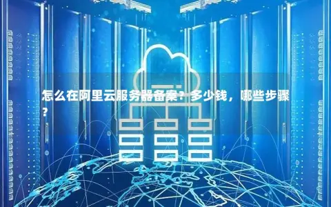 怎么在阿里云服务器备案？多少钱，哪些步骤？
