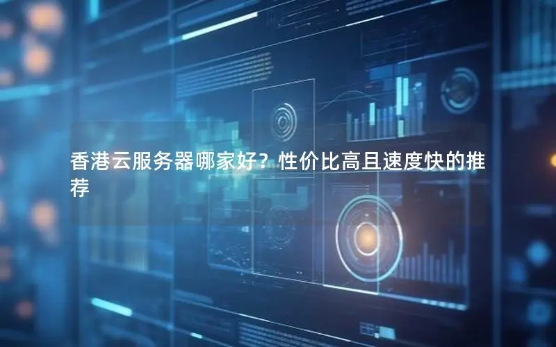 香港云服务器哪家好?性价比高且速度快的推荐 香港云服务器哪家好?性价比高且速度快的推荐