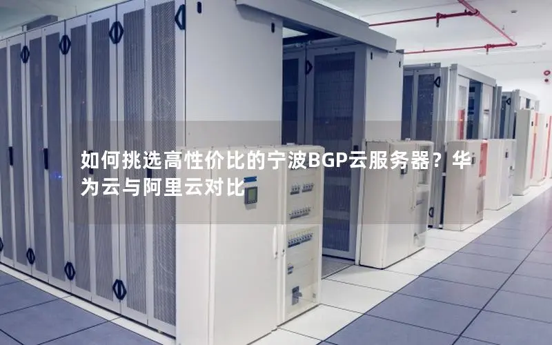 如何挑选高性价比的宁波BGP云服务器?华为云与阿里云对比 如何挑选高性价比的宁波BGP云服务器?华为云与阿里云对比