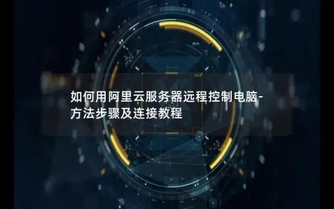 如何用阿里云服务器远程控制电脑-方法步骤及连接教程 如何用阿里云服务器远程控制电脑-方法步骤及连接教程