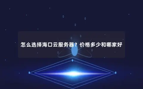 怎么选择海口云服务器？价格多少和哪家好