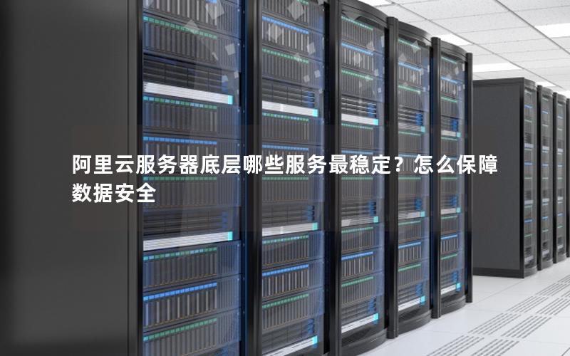 阿里云服务器底层哪些服务最稳定?怎么保障数据安全 阿里云服务器底层哪些服务最稳定?怎么保障数据安全