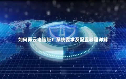 如何弄云电脑版？系统要求及配置教程详解