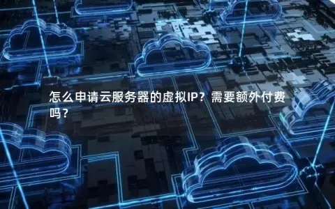 怎么申请云服务器的虚拟IP?需要额外付费吗? 怎么申请云服务器的虚拟IP?需要额外付费吗?