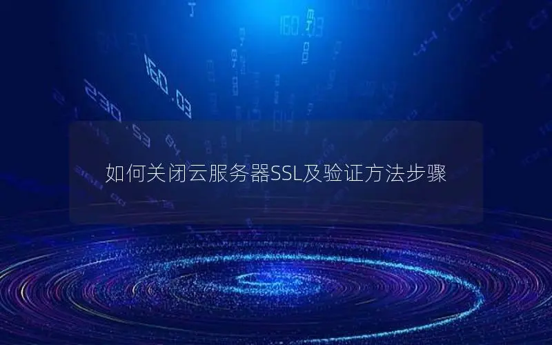 如何关闭云服务器SSL及验证方法步骤 如何关闭云服务器SSL及验证方法步骤