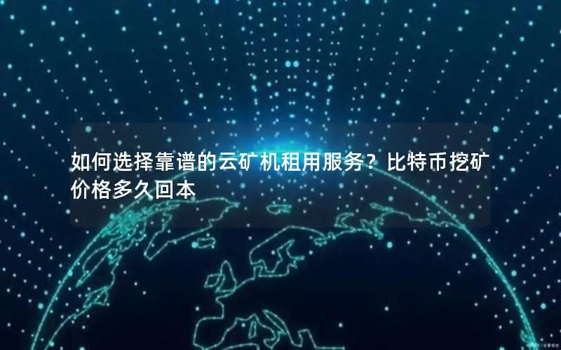 如何选择靠谱的云矿机租用服务?比特币挖矿价格多久回本 如何选择靠谱的云矿机租用服务?比特币挖矿价格多久回本