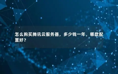 怎么购买腾讯云服务器，多少钱一年，哪款配置好？