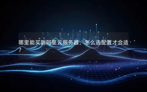 哪里能买到阿里云服务器，怎么选配置才合适？