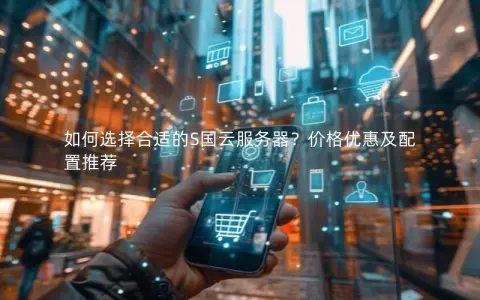 如何选择合适的S国云服务器？价格优惠及配置推荐
