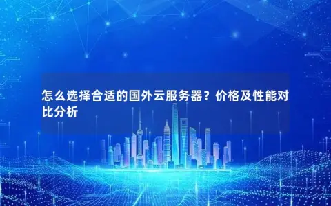 怎么选择合适的国外云服务器？价格及性能对比分析