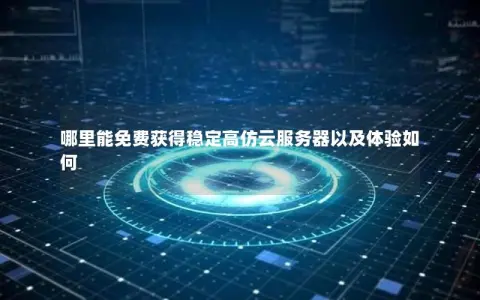 哪里能免费获得稳定高仿云服务器以及体验如何