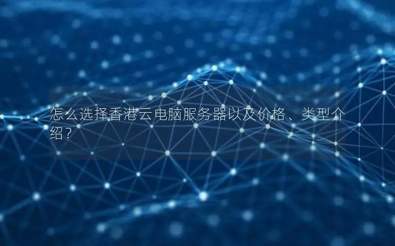 怎么选择香港云电脑服务器以及价格、类型介绍? 怎么选择香港云电脑服务器以及价格、类型介绍?