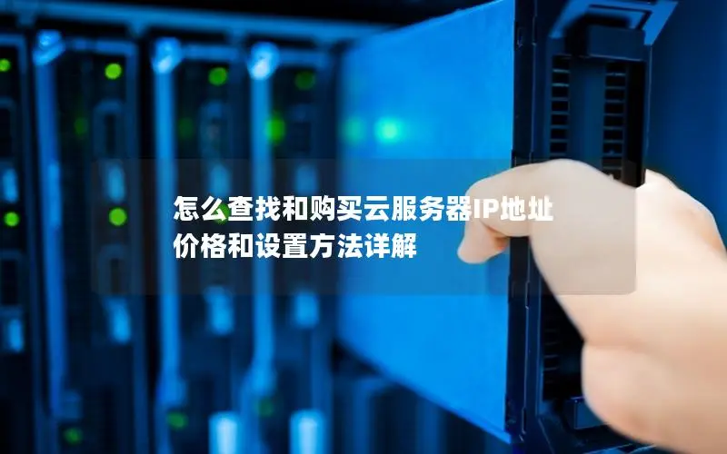 怎么查找和购买云服务器IP地址 价格和设置方法详解 怎么查找和购买云服务器IP地址 价格和设置方法详解