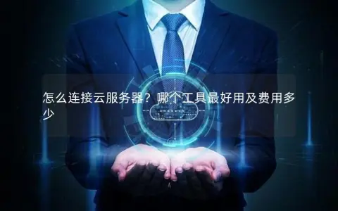 怎么连接云服务器？哪个工具最好用及费用多少