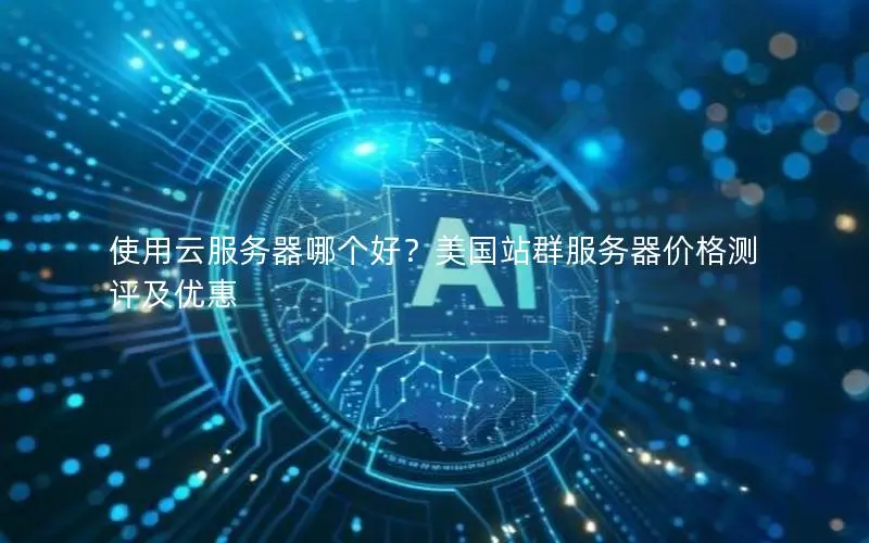 使用云服务器哪个好?美国站群服务器价格测评及优惠 使用云服务器哪个好?美国站群服务器价格测评及优惠